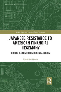 Japanese Resistance to American Financial Hegemony (RIPE Series in Global Political Economy) Japanese Resistance to American Financial Hegemony (RIPE Series in Global Political Economy)
