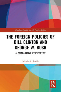 The Foreign Policies of Bill Clinton and George W. Bush (Routledge Studies in US Foreign Policy) The Foreign Policies of Bill Clinton and George W. Bush (Routledge Studies in US Foreign Policy)