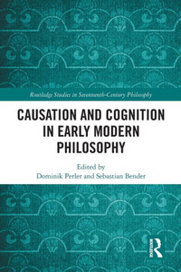 Causation and Cognition in Early Modern Philosophy (Routledge Studies in Seventeenth-Century Philosophy) Causation and Cognition in Early Modern Philosophy (Routledge Studies in Seventeenth-Century Philosophy)
