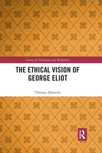 The Ethical Vision of George Eliot (Among the Victorians and Modernists)