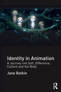 Identity in Animation: A Journey into Self, Difference, Culture and the Body Identity in Animation: A Journey into Self, Difference, Culture and the Body