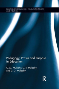 Pedagogy, Praxis and Purpose in Education (Routledge Research in Education Policy and Politics) Pedagogy, Praxis and Purpose in Education (Routledge Research in Education Policy and Politics)