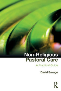 Non-Religious Pastoral Care: A Practical Guide Non-Religious Pastoral Care: A Practical Guide