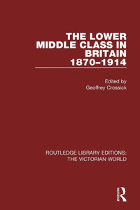 The Lower Middle Class in Britain 1870-1914 (Routledge Library Editions: The Victorian World)