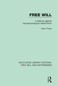 Free Will: A Defence Against Neurophysiological Determinism (Routledge Library Editions: Free Will and Determinism) Free Will: A Defence Against Neurophysiological Determinism (Routledge Library Editions: Free Will and Determinism)