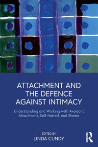 Attachment and the Defence Against Intimacy: Understanding and Working with Avoidant Attachment, Self-Hatred, and Shame Attachment and the Defence Against Intimacy: Understanding and Working with Avoidant Attachment, Self-Hatred, and Shame