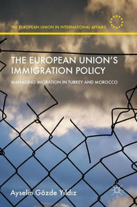 The European UnionÆs Immigration Policy: Managing Migration in Turkey and Morocco (The European Union in International Affairs) The European UnionÆs Immigration Policy: Managing Migration in Turkey and Morocco (The European Union in International Affairs)