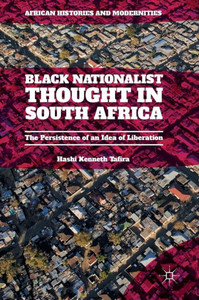 Black Nationalist Thought in South Africa: The Persistence of an Idea of Liberation (African Histories and Modernities)