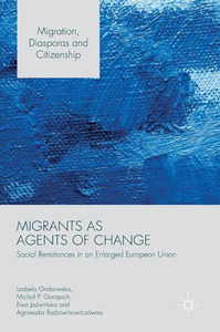 Migrants as Agents of Change: Social Remittances in an Enlarged European Union (Migration, Diasporas and Citizenship) Migrants as Agents of Change: Social Remittances in an Enlarged European Union (Migration, Diasporas and Citizenship)