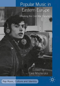 Popular Music in Eastern Europe: Breaking the Cold War Paradigm (Pop Music, Culture and Identity) Popular Music in Eastern Europe: Breaking the Cold War Paradigm (Pop Music, Culture and Identity)