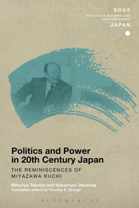 Politics and Power in 20th-Century Japan: The Reminiscences of Miyazawa Kiichi (SOAS Studies in Modern and Contemporary Japan)