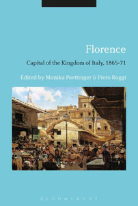 Florence: Capital of the Kingdom of Italy, 1865-71 Florence: Capital of the Kingdom of Italy, 1865-71