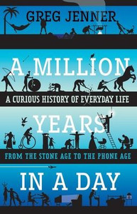 A Million Years in a Day: A Curious History of Everyday Life from the Stone Age to the Phone Age A Million Years in a Day: A Curious History of Everyday Life from the Stone Age to the Phone Age