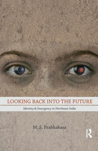 Looking Back into the Future: Identity & Insurgency in Northeast India Looking Back into the Future: Identity & Insurgency in Northeast India