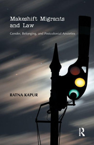 Makeshift Migrants and Law: Gender, Belonging, and Postcolonial Anxieties Makeshift Migrants and Law: Gender, Belonging, and Postcolonial Anxieties