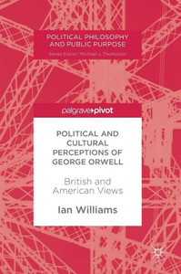 Political and Cultural Perceptions of George Orwell: British and American Views (Political Philosophy and Public Purpose) Political and Cultural Perceptions of George Orwell: British and American Views (Political Philosophy and Public Purpose)