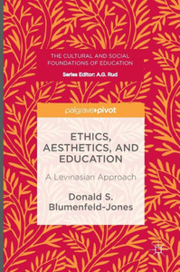Ethics, Aesthetics, and Education: A Levinasian Approach (The Cultural and Social Foundations of Education) Ethics, Aesthetics, and Education: A Levinasian Approach (The Cultural and Social Foundations of Education)