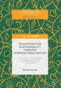 Education for Sustainability through Internationalisation: Transnational Knowledge Exchange and Global Citizenship (Palgrave Studies in Global Citizenship Education and Democracy) Education for Sustainability through Internationalisation: Transnational Knowledge Exchange and Global Citizenship (Palgrave Studies in Global Citizenship Education and Democracy)