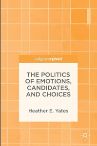 The Politics of Emotions, Candidates, and Choices The Politics of Emotions, Candidates, and Choices