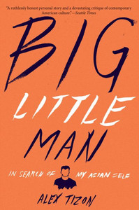 Big Little Man: In Search of My Asian Self Big Little Man: In Search of My Asian Self