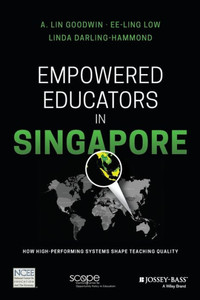 Empowered Educators in Singapore: How High-Performing Systems Shape Teaching Quality Empowered Educators in Singapore: How High-Performing Systems Shape Teaching Quality