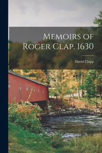 Memoirs of Roger Clap. 1630 Memoirs of Roger Clap. 1630