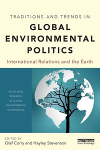 Traditions and Trends in Global Environmental Politics: International Relations and the Earth (Routledge Research in Global Environmental Governance) Traditions and Trends in Global Environmental Politics: International Relations and the Earth (Routledge Research in Global Environmental Governance)