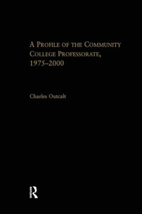A Profile of the Community College Professorate, 1975-2000 (RoutledgeFalmer Studies in Higher Education)