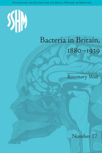 Bacteria in Britain, 1880û1939 (Studies for the Society for the Social History of Medicine)