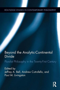 Beyond the Analytic-Continental Divide: Pluralist Philosophy in the Twenty-First Century (Routledge Studies in Contemporary Philosophy)