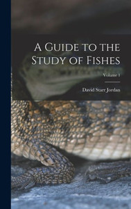 A Guide to the Study of Fishes; Volume 1 A Guide to the Study of Fishes; Volume 1