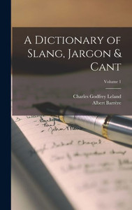 A Dictionary of Slang, Jargon & Cant; Volume 1 A Dictionary of Slang, Jargon & Cant; Volume 1