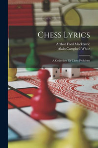 Chess Lyrics; A Collection Of Chess Problems Chess Lyrics; A Collection Of Chess Problems