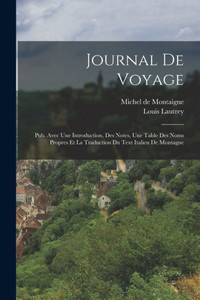 Journal De Voyage: Pub. Avec Une Introduction, Des Notes, Une Table Des Noms Propres Et La Traduction Du Text Italien De Montagne (French Edition) Journal De Voyage: Pub. Avec Une Introduction, Des Notes, Une Table Des Noms Propres Et La Traduction Du Text Italien De Montagne (French Edition)