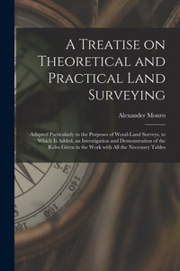 A Treatise on Theoretical and Practical Land Surveying [microform]: Adapted Particularly to the Purposes of Wood-land Surveys, to Which is Added, an ... in the Work With All the Necessary Tables
