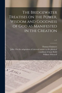 The Bridgewater Treatises on the Power, Wisdom and Goodness of God as Manifested in the Creation; v.1 The Bridgewater Treatises on the Power, Wisdom and Goodness of God as Manifested in the Creation; v.1