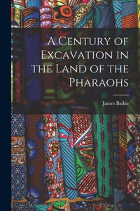 A Century of Excavation in the Land of the Pharaohs A Century of Excavation in the Land of the Pharaohs