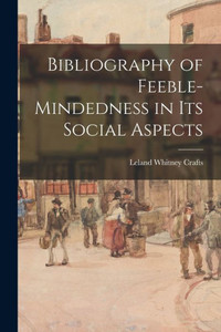 Bibliography of Feeble-mindedness in Its Social Aspects Bibliography of Feeble-mindedness in Its Social Aspects
