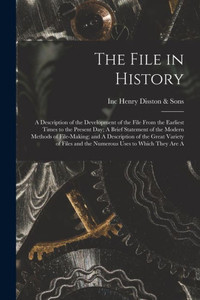 The File in History; A Description of the Development of the File From the Earliest Times to the Present day; A Brief Statement of the Modern Methods ... and the Numerous Uses to Which They are A
