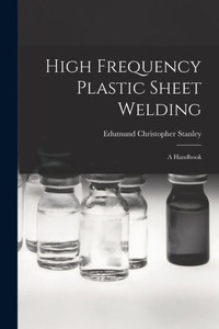 High Frequency Plastic Sheet Welding; a Handbook High Frequency Plastic Sheet Welding; a Handbook
