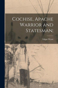 Cochise, Apache Warrior and Statesman; Cochise, Apache Warrior and Statesman;