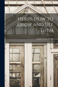Herbs, How to Grow and Use Them Herbs, How to Grow and Use Them