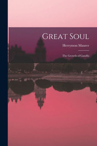 Great Soul; the Growth of Gandhi Great Soul; the Growth of Gandhi