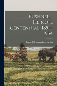 Bushnell, Illinois, Centennial, 1854-1954 Bushnell, Illinois, Centennial, 1854-1954