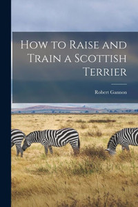 How to Raise and Train a Scottish Terrier How to Raise and Train a Scottish Terrier