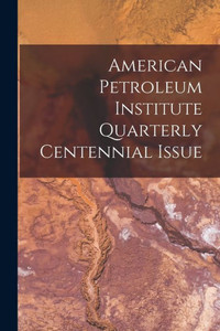 American Petroleum Institute Quarterly Centennial Issue American Petroleum Institute Quarterly Centennial Issue