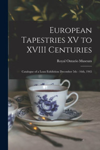 European Tapestries XV to XVIII Centuries: Catalogue of a Loan Exhibition December 5th - 16th, 1945 European Tapestries XV to XVIII Centuries: Catalogue of a Loan Exhibition December 5th - 16th, 1945