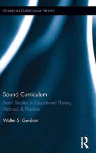 Sound Curriculum: Sonic Studies in Educational Theory, Method, & Practice (Studies in Curriculum Theory Series) Sound Curriculum: Sonic Studies in Educational Theory, Method, & Practice (Studies in Curriculum Theory Series)