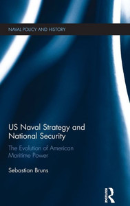 US Naval Strategy and National Security: The Evolution of American Maritime Power (Cass Series: Naval Policy and History) US Naval Strategy and National Security: The Evolution of American Maritime Power (Cass Series: Naval Policy and History)