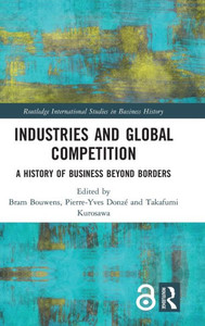 Industries and Global Competition: A History of Business Beyond Borders (Routledge International Studies in Business History) Industries and Global Competition: A History of Business Beyond Borders (Routledge International Studies in Business History)